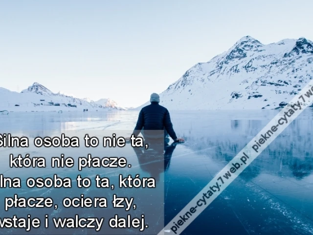 Silna osoba to nie ta, która nie płacze. Silna osoba to ta, która płacze, ociera łzy, wstaje i walczy dalej.