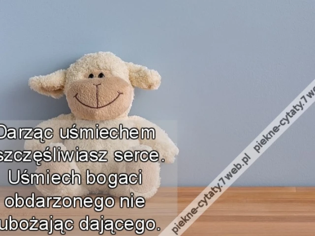 Darząc uśmiechem uszczęśliwiasz serce. Uśmiech bogaci obdarzonego nie zubożając dającego.