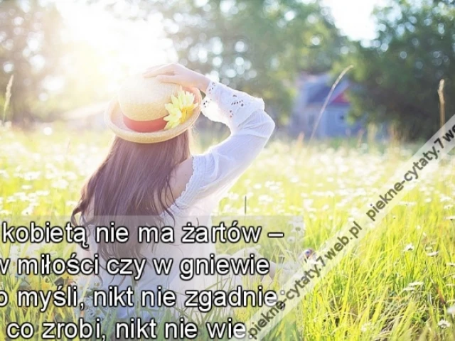 Z kobietą nie ma żartów – w miłości czy w gniewie Co myśli, nikt nie zgadnie; co zrobi, nikt nie wie.