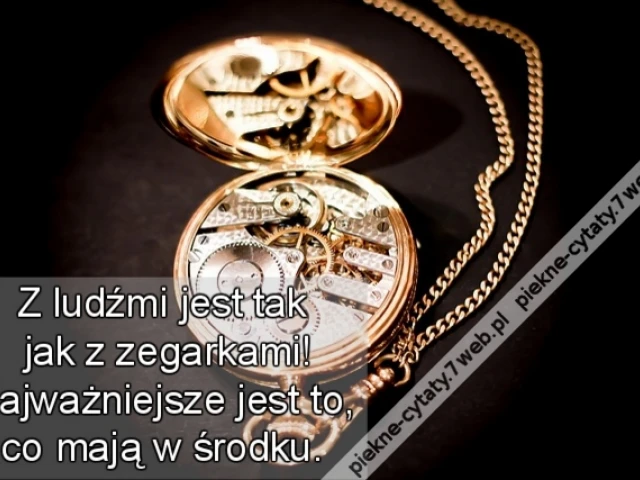 Z ludźmi jest tak jak z zegarkami! Najważniejsze jest to, co mają w środku.