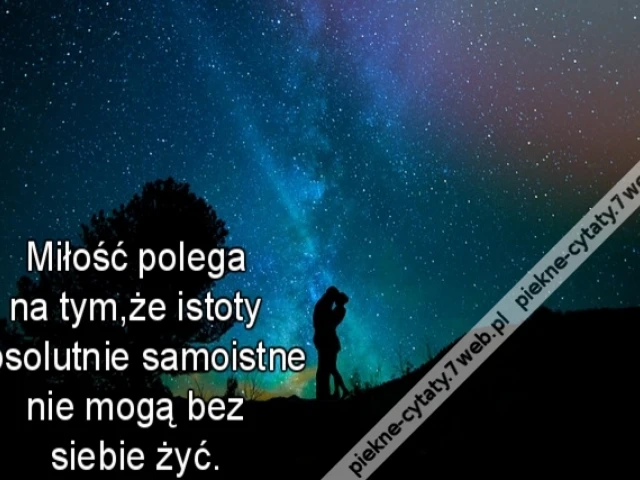 Miłość polega na tym,że istoty absolutnie samoistne nie mogą bez siebie żyć.