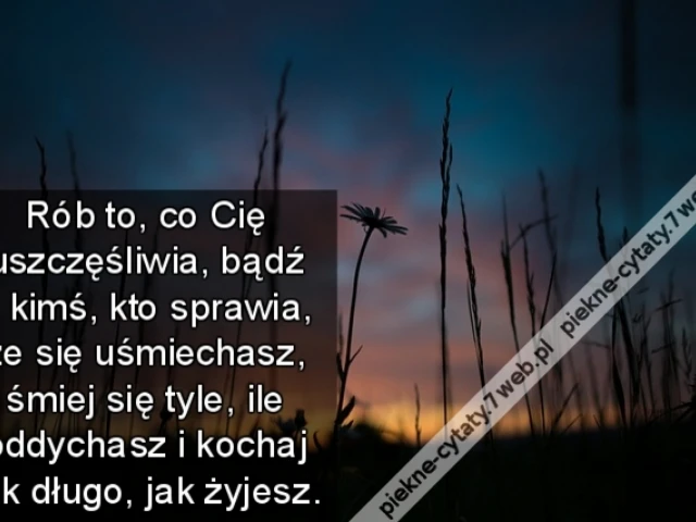 Rób to, co Cię uszczęśliwia, bądź z kimś, kto sprawia, że się uśmiechasz, śmiej się tyle, ile oddychasz i kochaj tak długo, jak żyjesz.