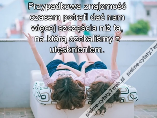 Przypadkowa znajomość czasem potrafi dać nam więcej szczęścia niż ta, na którą czekaliśmy z utęsknieniem.