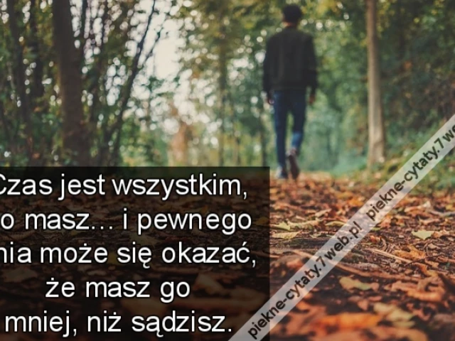 Czas jest wszystkim, co masz ... i pewnego dnia może się okazać, że masz go mniej, niż sądzisz.