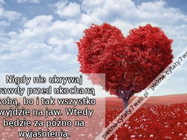 Nigdy nie ukrywaj prawdy przed ukochaną osobą, bo i tak wszystko wyjdzie na jaw. Wtedy będzie za późno na wyjaśnienia.