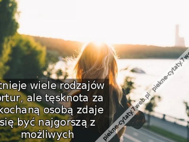 Istnieje wiele rodzajów tortur, ale tęsknota za ukochaną osobą zdaje się być najgorszą z możliwych