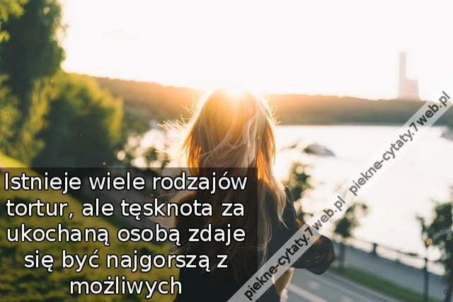 Istnieje wiele rodzajów tortur, ale tęsknota za ukochaną osobą zdaje się być najgorszą z możliwych