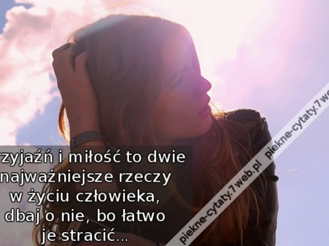 Przyjaźń i miłość to dwie najważniejsze rzeczy w życiu człowieka, dbaj o nie, bo łatwo je stracić...