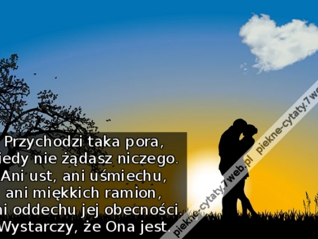 Przychodzi taka pora, kiedy nie żądasz niczego. Ani ust, ani uśmiechu, ani miękkich ramion, ani oddechu jej obecności. Wystarczy, że Ona jest.