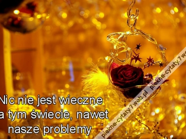 Nic nie jest wieczne na tym świecie, nawet nasze problemy