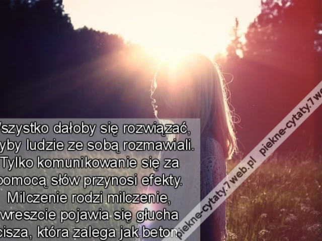 Wszystko dałoby się rozwiązać, gdyby ludzie ze sobą rozmawiali. Tylko komunikowanie się za pomocą słów przynosi efekty. Milczenie rodzi milczenie, wreszcie pojawia się głucha cisza, która zalega jak beton.