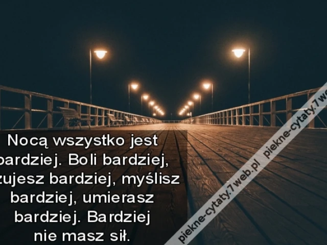 Nocą wszystko jest bardziej. Boli bardziej, czujesz bardziej, myślisz bardziej, umierasz bardziej. Bardziej nie masz sił.