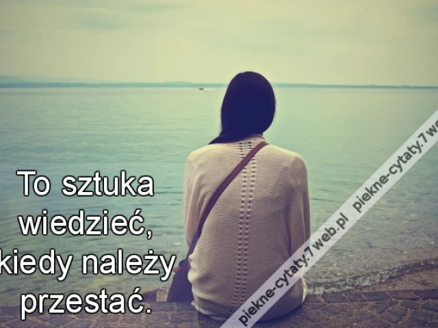 To sztuka wiedzieć, kiedy należy przestać.