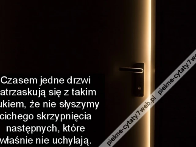 Czasem jedne drzwi zatrzaskują się z takim hukiem, że nie słyszymy cichego skrzypnięcia następnych, które właśnie nie uchylają.