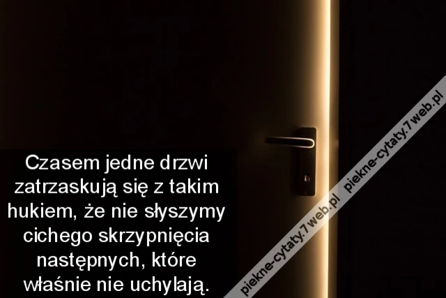 Czasem jedne drzwi zatrzaskują się z takim hukiem, że nie słyszymy cichego skrzypnięcia następnych, które właśnie nie uchylają.