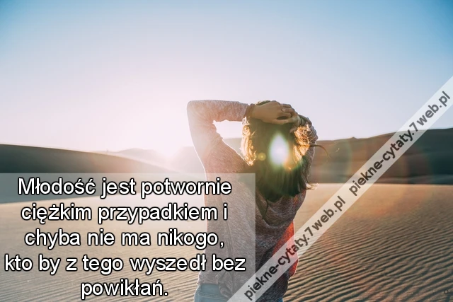 Młodość jest potwornie ciężkim przypadkiem i chyba nie ma nikogo, kto by z tego wyszedł bez powikłań.