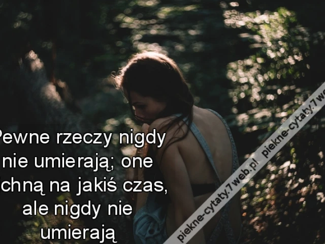 Pewne rzeczy nigdy nie umierają; one cichną na jakiś czas, ale nigdy nie umierają