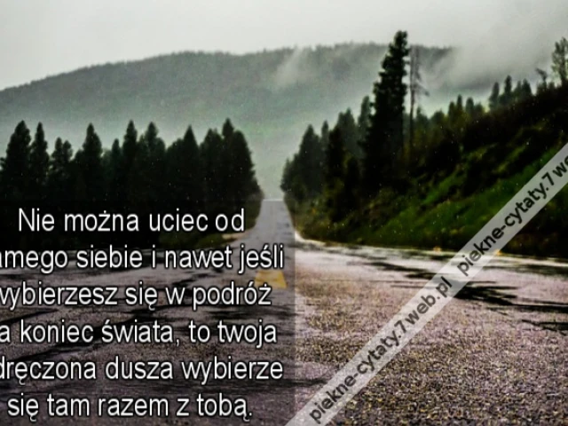 Nie można uciec od samego siebie i nawet jeśli wybierzesz się w podróż na koniec świata, to twoja udręczona dusza wybierze się tam razem z tobą.
