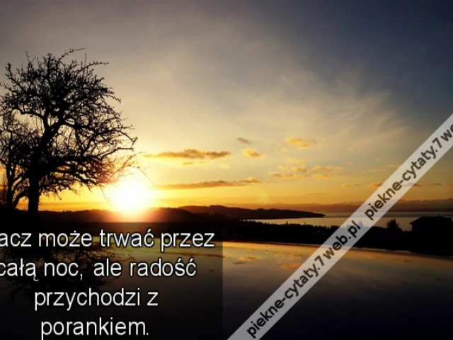 Płacz może trwać przez całą noc, ale radość przychodzi z porankiem.