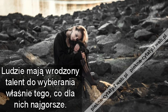 Ludzie mają wrodzony talent do wybierania właśnie tego, co dla nich najgorsze.