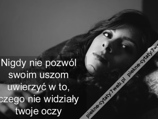 Nigdy nie pozwól swoim uszom uwierzyć w to, czego nie widziały twoje oczy