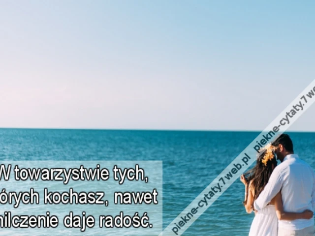 W towarzystwie tych, których kochasz, nawet milczenie daje radość.