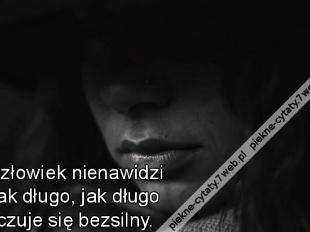 Człowiek nienawidzi tak długo, jak długo czuje się bezsilny.