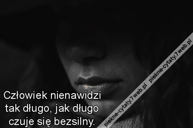 Człowiek nienawidzi tak długo, jak długo czuje się bezsilny.
