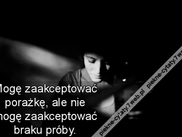 Mogę zaakceptować porażkę, ale nie mogę zaakceptować braku próby.