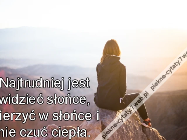 Najtrudniej jest widzieć słońce, wierzyć w słońce i nie czuć ciepła.