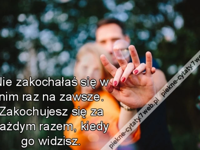 Nie zakochałaś się w nim raz na zawsze. Zakochujesz się za każdym razem, kiedy go widzisz.