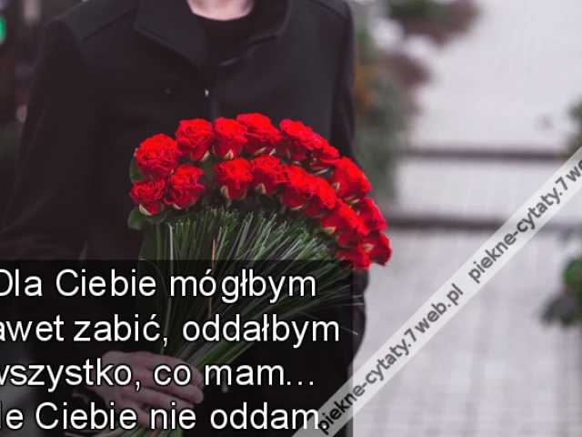 Dla Ciebie mógłbym nawet zabić, oddałbym wszystko, co mam… ale Ciebie nie oddam.
