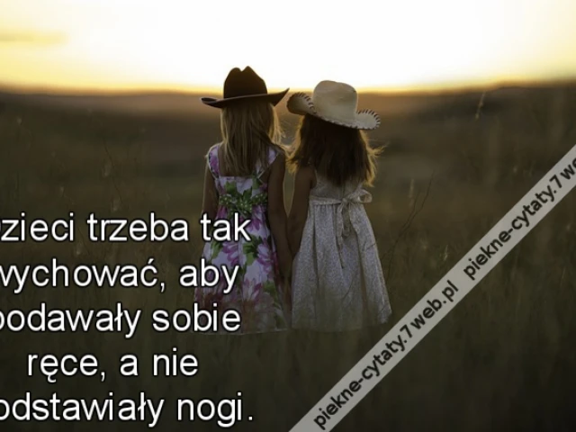 Dzieci trzeba tak wychować, aby podawały sobie ręce, a nie podstawiały nogi.