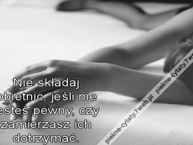 Nie składaj obietnic, jeśli nie jesteś pewny, czy zamierzasz ich dotrzymać.