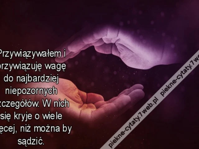 Przywiązywałem i przywiązuję wagę do najbardziej niepozornych szczegółów. W nich się kryje o wiele więcej, niż można by sądzić.