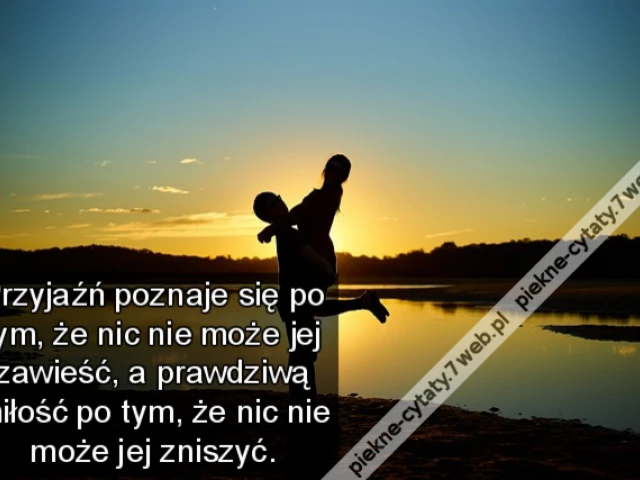 Przyjaźń poznaje się po tym, że nic nie może jej zawieść, a prawdziwą miłość po tym, że nic nie może jej zniszyć.
