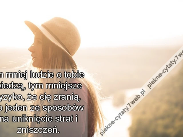 Im mniej ludzie o tobie wiedzą, tym mniejsze ryzyko, że cię zranią. To jeden ze sposobów na uniknięcie strat i zniszczeń.
