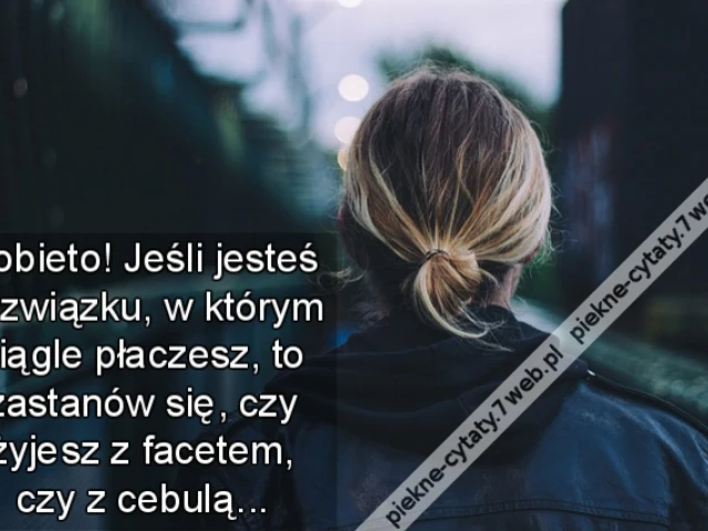 Kobieto! Jeśli jesteś w związku, w którym ciągle płaczesz, to zastanów się, czy żyjesz z facetem, czy z cebulą...