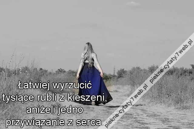 Łatwiej wyrzucić tysiące rubli z kieszeni, aniżeli jedno przywiązanie z serca.