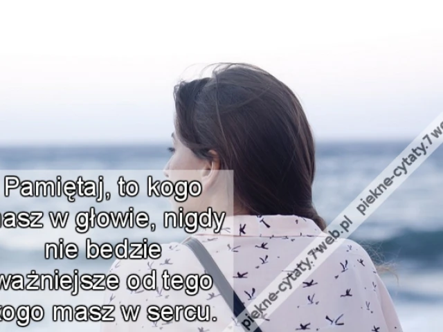 Pamiętaj, to kogo masz w głowie, nigdy nie bedzie ważniejsze od tego kogo masz w sercu.
