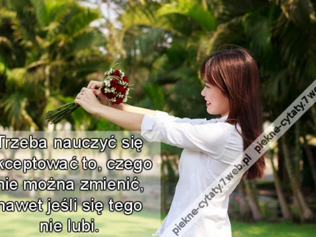 Trzeba nauczyć się akceptować to, czego nie można zmienić, nawet jeśli się tego nie lubi.