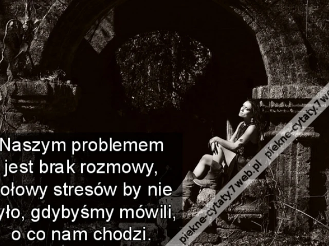 Naszym problemem jest brak rozmowy, połowy stresów by nie było, gdybyśmy mówili, o co nam chodzi.