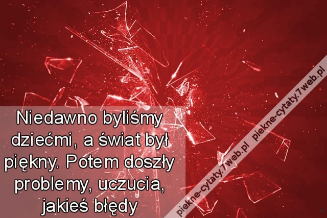 Niedawno byliśmy dziećmi, a świat był piękny. Potem doszły problemy, uczucia, jakieś błędy