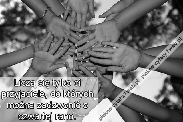 Liczą się tylko ci przyjaciele, do których można zadzwonić o czwartej rano.