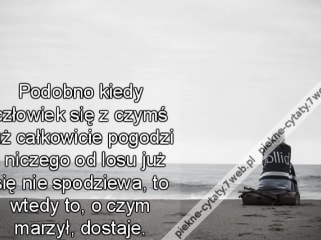 Podobno kiedy człowiek się z czymś już całkowicie pogodzi i niczego od losu już się nie spodziewa, to wtedy to, o czym marzył, dostaje.