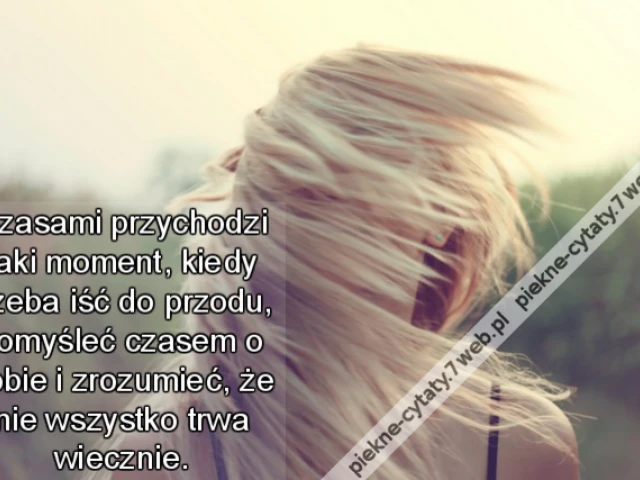 Czasami przychodzi taki moment, kiedy trzeba iść do przodu, pomyśleć czasem o sobie i zrozumieć, że nie wszystko trwa wiecznie.