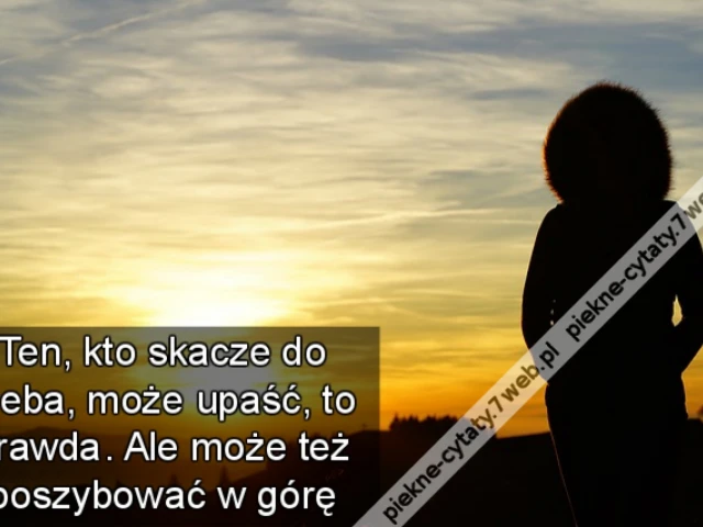 Ten, kto skacze do nieba, może upaść, to prawda. Ale może też poszybować w górę