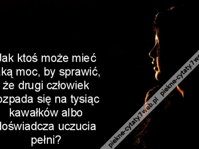 Jak ktoś może mieć taką moc, by sprawić, że drugi człowiek rozpada się na tysiąc kawałków albo doświadcza uczucia pełni?
