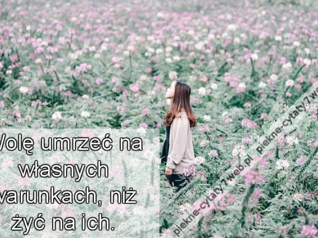 Wolę umrzeć na własnych warunkach, niż żyć na ich.