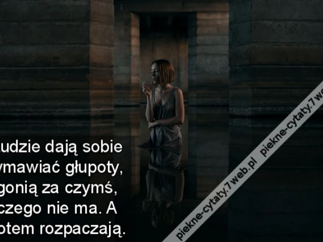 Ludzie dają sobie wmawiać głupoty, gonią za czymś, czego nie ma. A potem rozpaczają.